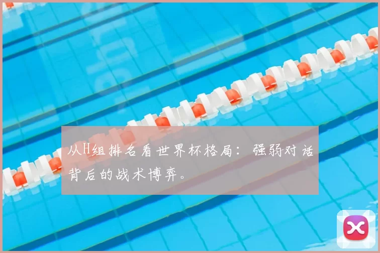 从H组排名看世界杯格局:强弱对话背后的战术博弈。