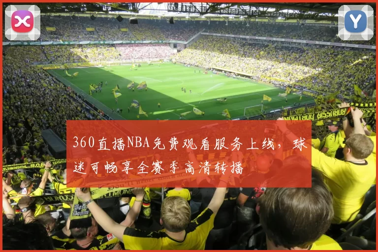 360直播NBA免费观看服务上线，球迷可畅享全赛季高清转播