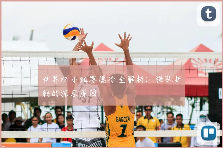 世界杯小组赛爆冷全解析:强队折戟的深层原因