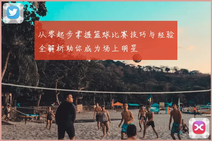 从零起步掌握篮球比赛技巧与经验全解析助你成为场上明星