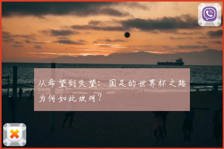 从希望到失望:国足的世界杯之路为何如此坎坷?