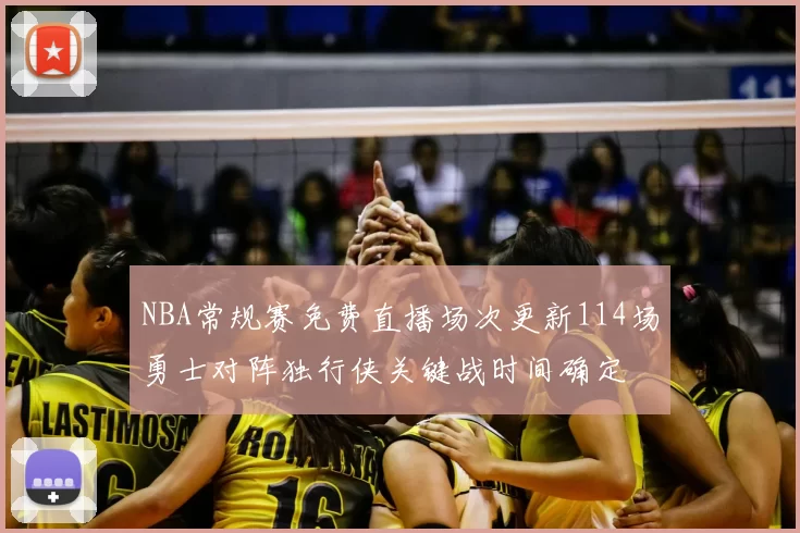 NBA常规赛免费直播场次更新114场勇士对阵独行侠关键战时间确定