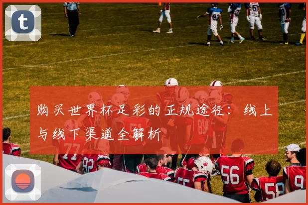 购买世界杯足彩的正规途径:线上与线下渠道全解析