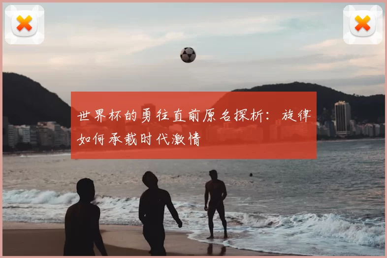 世界杯的勇往直前原名探析:旋律如何承载时代激情