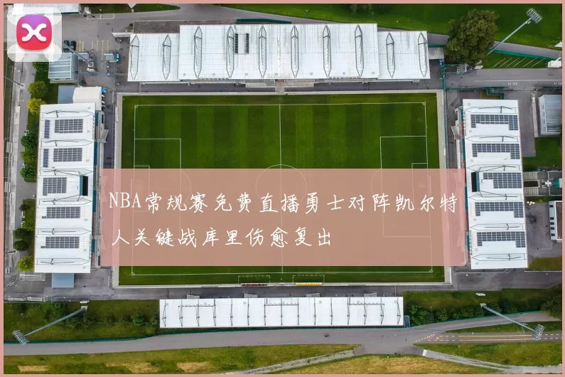 NBA常规赛免费直播勇士对阵凯尔特人关键战库里伤愈复出