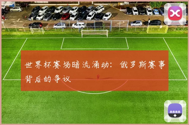 世界杯赛场暗流涌动:俄罗斯赛事背后的争议