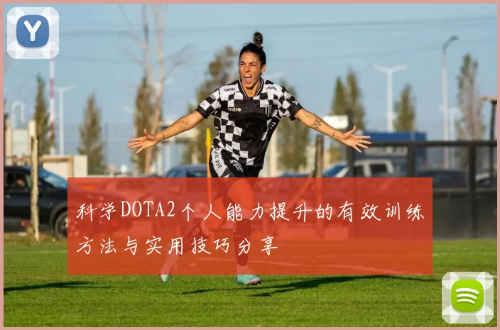 科学DOTA2个人能力提升的有效训练方法与实用技巧分享