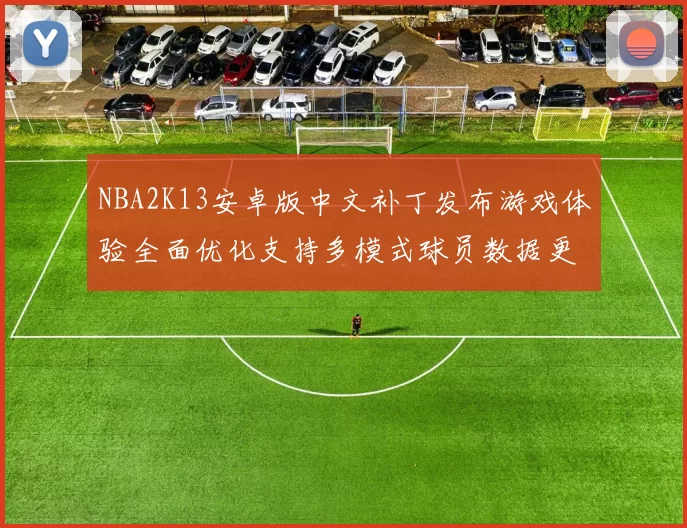 NBA2K13安卓版中文补丁发布游戏体验全面优化支持多模式球员数据更新