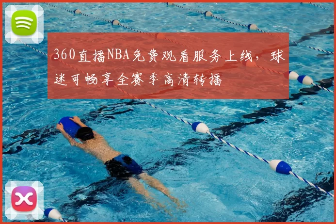 360直播NBA免费观看服务上线，球迷可畅享全赛季高清转播