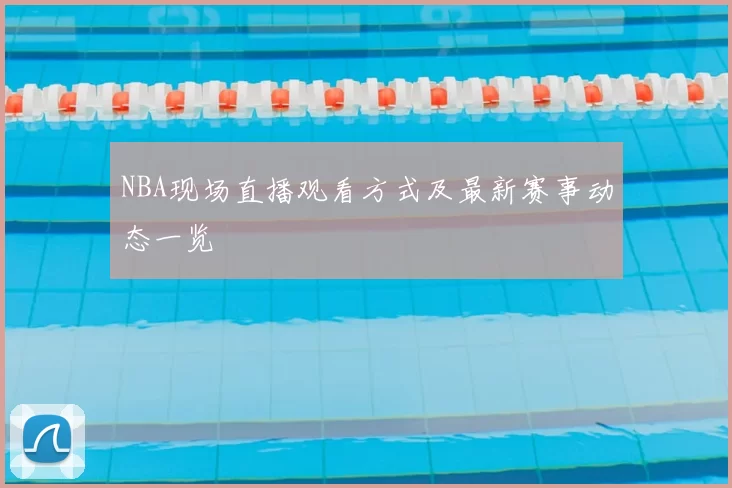 NBA现场直播观看方式及最新赛事动态一览