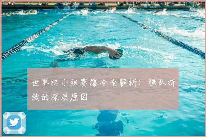 世界杯小组赛爆冷全解析：强队折戟的深层原因