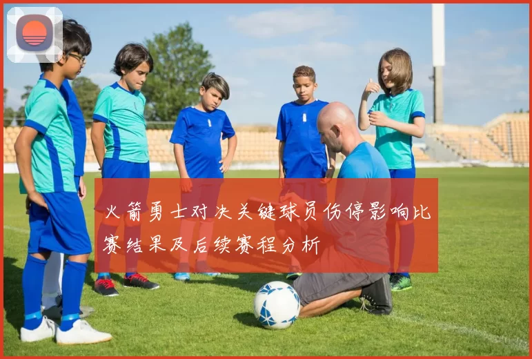 火箭勇士对决关键球员伤停影响比赛结果及后续赛程分析