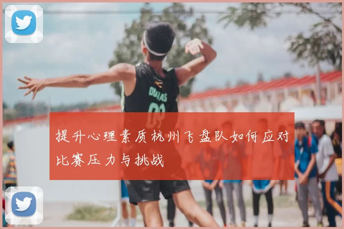 提升心理素质杭州飞盘队如何应对比赛压力与挑战