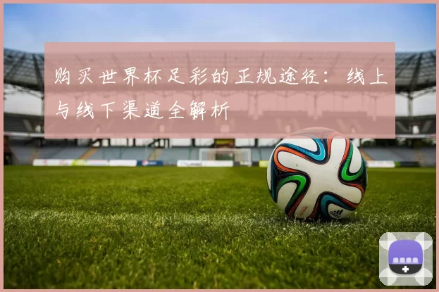 购买世界杯足彩的正规途径：线上与线下渠道全解析