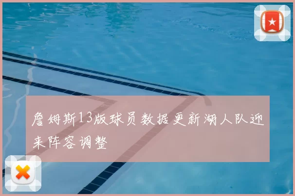 詹姆斯13版球员数据更新湖人队迎来阵容调整