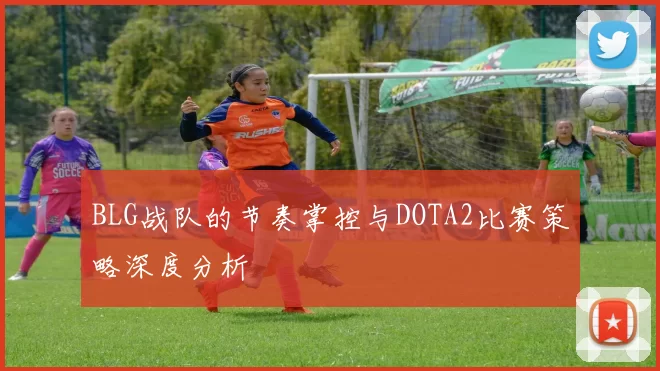 BLG战队的节奏掌控与DOTA2比赛策略深度分析