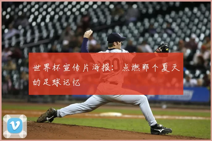 世界杯宣传片海报:点燃那个夏天的足球记忆