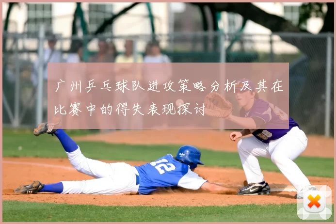 广州乒乓球队进攻策略分析及其在比赛中的得失表现探讨