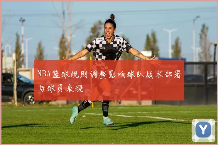 NBA篮球规则调整影响球队战术部署与球员表现