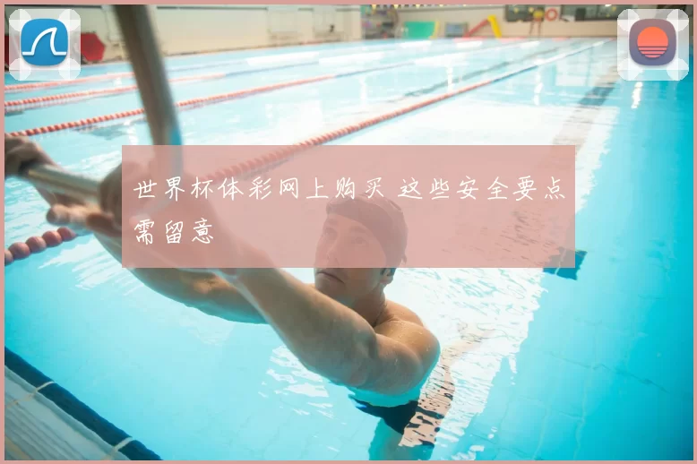世界杯体彩网上购买 这些安全要点需留意